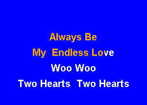 Always Be

My Endless Love
W00 W00
Two Hearts Two Hearts