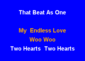 That Beat As One

My Endless Love
W00 W00
Two Hearts Two Hearts