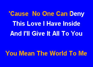 'Cause No One Can Deny
This Love I Have Inside
And I'll Give It All To You

You Mean The World To Me