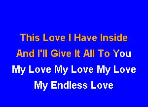 This Love I Have Inside
And I'll Give It All To You

My Love My Love My Love
My Endless Love