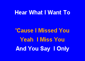 Hear What I Want To

'Cause I Missed You
Yeah lMiss You
And You Say I Only