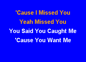 'Cause I Missed You
Yeah Missed You
You Said You Caught Me

'Cause You Want Me