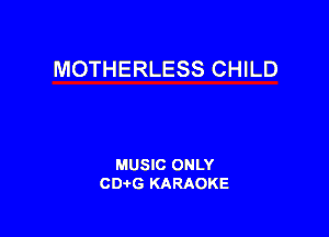 MOTHERLESS CHILD

MUSIC ONLY
CDAtG KARAOKE