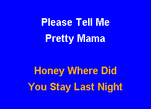Please Tell Me
Pretty Mama

Honey Where Did
You Stay Last Night