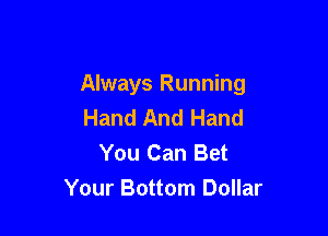 Always Running
Hand And Hand

You Can Bet
Your Bottom Dollar