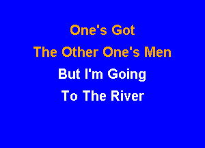 One's Got
The Other One's Men

But I'm Going
To The River