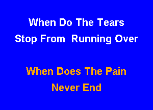 When Do The Tears
Stop From Running Over

When Does The Pain
Never End