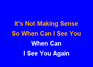 It's Not Making Sense
So When Can I See You
When Can

I See You Again