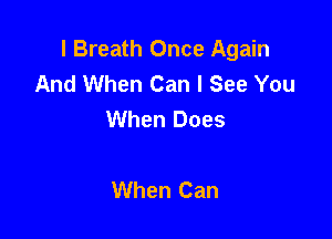 l Breath Once Again
And When Can I See You
When Does

When Can