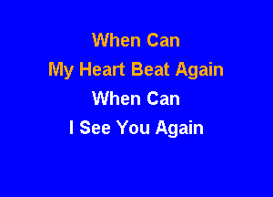 When Can
My Heart Beat Again
When Can

I See You Again