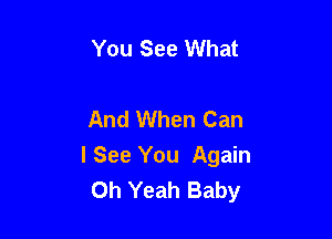 You See What

And When Can

I See You Again
Oh Yeah Baby