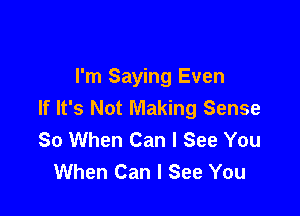I'm Saying Even
If It's Not Making Sense

So When Can I See You
When Can I See You