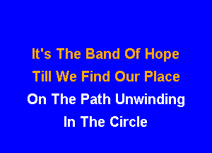 It's The Band Of Hope
Till We Find Our Place

On The Path Unwinding
In The Circle
