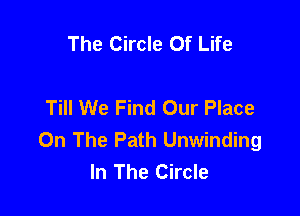 The Circle Of Life

Till We Find Our Place

On The Path Unwinding
In The Circle