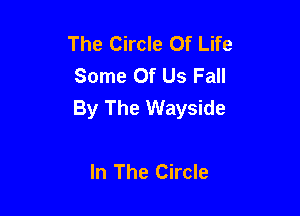The Circle Of Life
Some Of Us Fall

By The Wayside

In The Circle