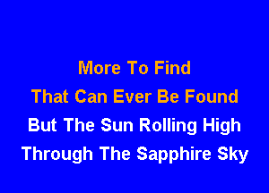 More To Find
That Can Ever Be Found

But The Sun Rolling High
Through The Sapphire Sky