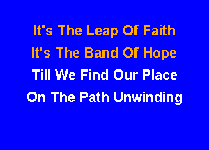 It's The Leap Of Faith
It's The Band Of Hope
Till We Find Our Place

On The Path Unwinding
