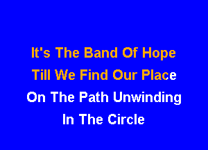 It's The Band Of Hope
Till We Find Our Place

On The Path Unwinding
In The Circle