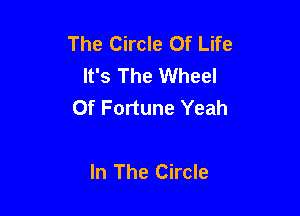 The Circle Of Life
It's The Wheel
Of Fortune Yeah

In The Circle