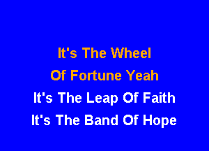 It's The Wheel
Of Fortune Yeah

It's The Leap Of Faith
It's The Band Of Hope