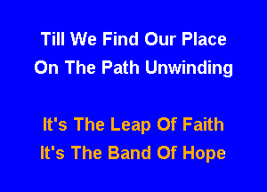 Till We Find Our Place
On The Path Unwinding

It's The Leap Of Faith
It's The Band Of Hope