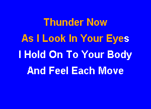 Thunder Now
As I Look In Your Eyes
I Hold On To Your Body

And Feel Each Move