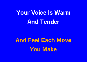 Your Voice ls Warm
And Tender

And Feel Each Move
You Make