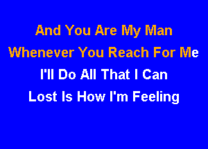 And You Are My Man
Whenever You Reach For Me
I'll Do All That I Can

Lost Is How I'm Feeling