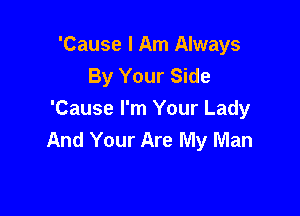 'Cause I Am Always
By Your Side

'Cause I'm Your Lady
And Your Are My Man