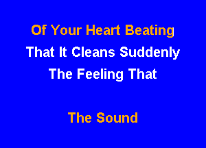 Of Your Heart Beating
That It Cleans Suddenly
The Feeling That

The Sound