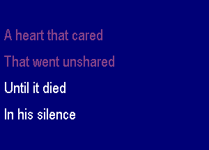Until it died

In his silence