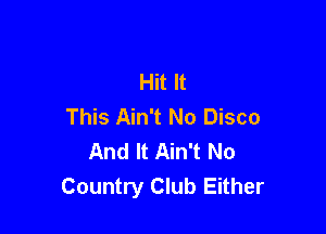 Hit It
This Ain't No Disco

And It Ain't No
Country Club Either