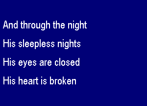 And through the night

His sleepless nights

His eyes are closed

His heart is broken