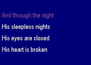 His sleepless nights

His eyes are closed

His heart is broken