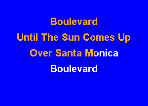 Boulevard
Until The Sun Comes Up

Over Santa Monica
Boulevard
