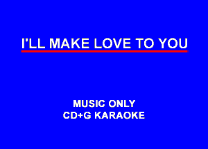 I'LL MAKE LOVE TO YOU

MUSIC ONLY
CDAtG KARAOKE