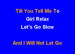 Till You Tell Me To
Girl Relax
Let's Go Slow

And I Will Not Let Go