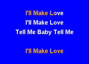 I'll Make Love
I'll Make Love
Tell Me Baby Tell Me

I'll Make Love