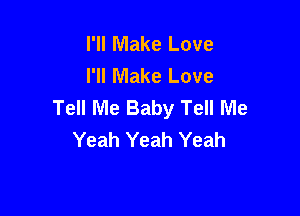 I'll Make Love
I'll Make Love
Tell Me Baby Tell Me

Yeah Yeah Yeah