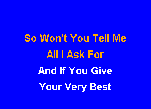 So Won't You Tell Me
All I Ask For

And If You Give
Your Very Best