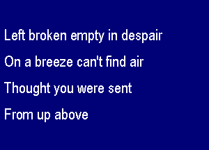 Left broken empty in despair

On a breeze can't fmd air
Thought you were sent

From up above