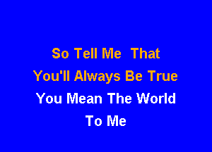 80 Tell Me That

You'll Always Be True
You Mean The World
To Me