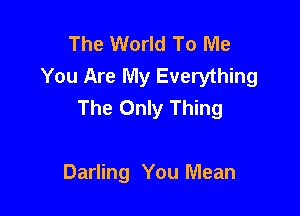 The World To Me
You Are My Everything
The Only Thing

Darling You Mean