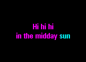 Hi hi hi

in the midday sun