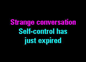 Strange conversation

SeIf-control has
iust expired