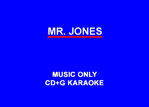 MR. JONES

MUSIC ONLY
CD-I-G KARAOKE