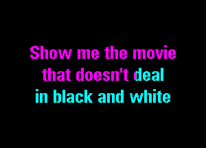 Show me the movie

that doesn't deal
in black and white