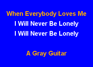 When Everybody Loves Me
I Will Never Be Lonely

I Will Never Be Lonely

A Gray Guitar