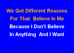 We Got Different Reasons
For That Believe In Me
Because I Don't Believe
In Anything And I Want