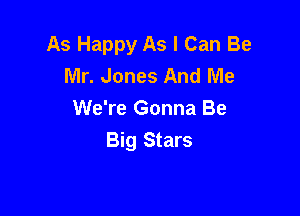 As Happy As I Can Be
Mr. Jones And Me

We're Gonna Be

Big Stars